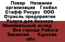 Повар › Название организации ­ Глобал Стафф Ресурс, ООО › Отрасль предприятия ­ Услуги для бизнеса › Минимальный оклад ­ 42 000 - Все города Работа » Вакансии   . Курская обл.